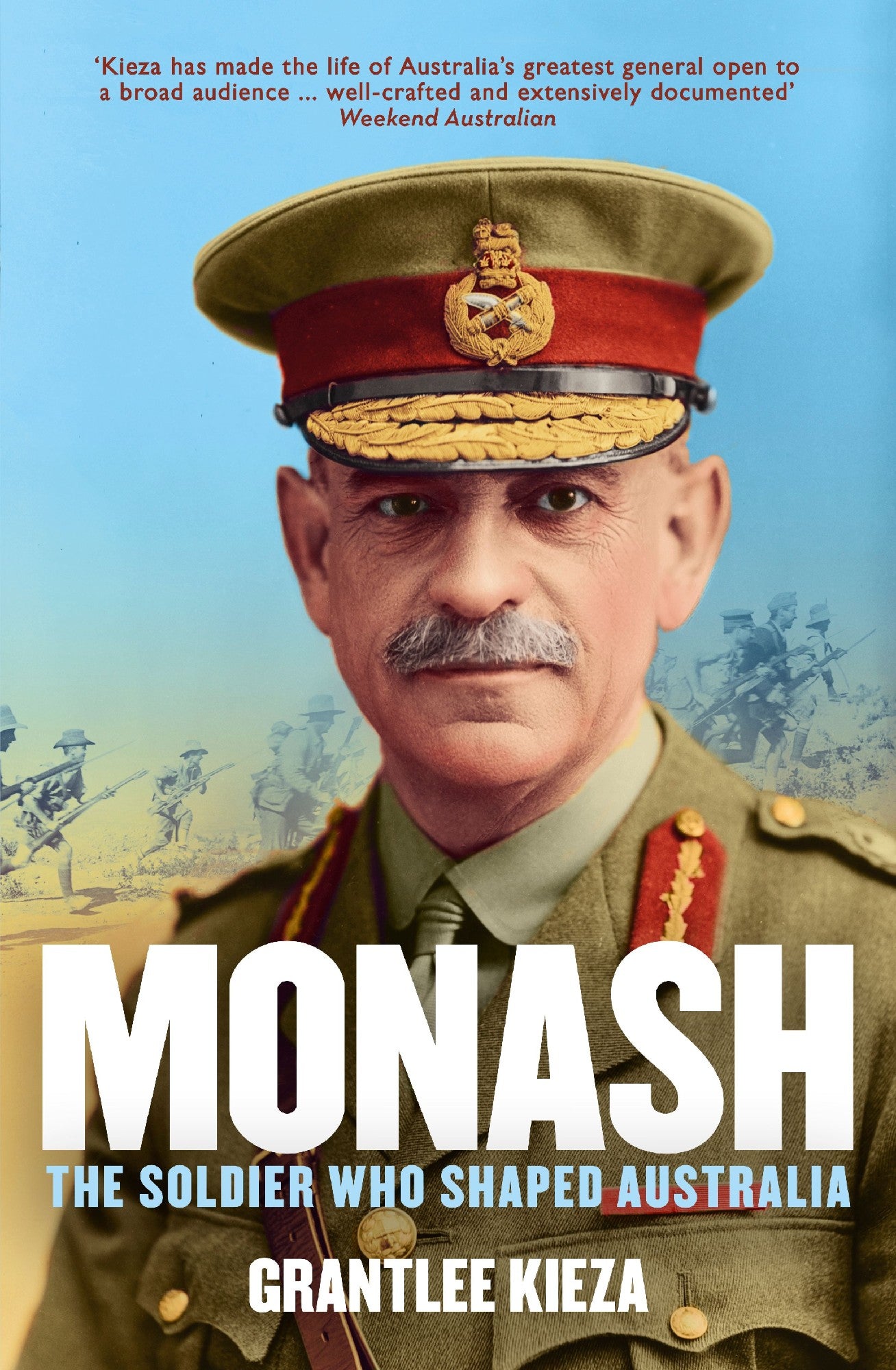 Monash: The Fascinating Life Of The Wwi Soldier Who Shaped Modern Australia From The Bestselling Award Winning Author Of The Remarkable Mrs Reibey And Hudson Fy