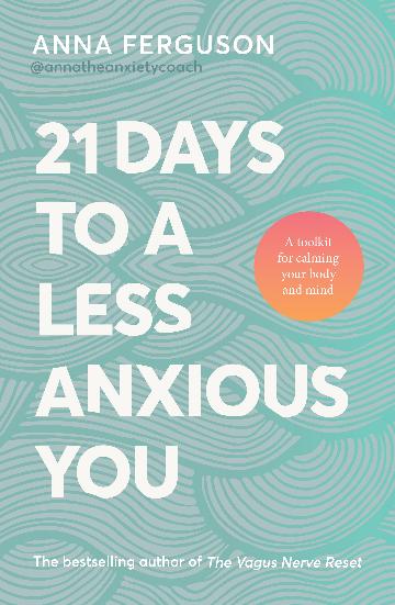 21 Days To A Less Anxious You: A Toolkit For Harnessing The Vagus Nerve, Somatic Healing And The Power Of Your Own Body To Soothe You Physically And Mentally