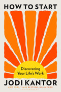 How To Start: Discovering Your Life's Work - From The Pulitzer Prize-winning Journalist