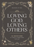 Loving God, Loving Others: 52 Devotions To Create Connections That Last
