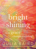 Bright Shining: How Grace Changes Everything. The Bestselling Book From The Award-winning Author Of The Memoir Phosphorescence