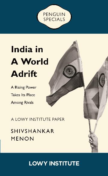 India In A World Adrift: A Rising Power Takes Its Place Among Rivals | A Lowy Institute Paper: Penguin Special
