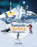 Fantastic Female Adventurers: Truly Amazing Tales Of Women Exploring The World