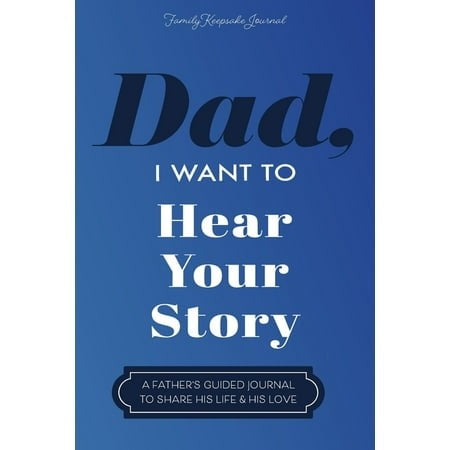 Dad, I Want To Hear Your Story : A Father's Guided Journal To Share His Life & His Love