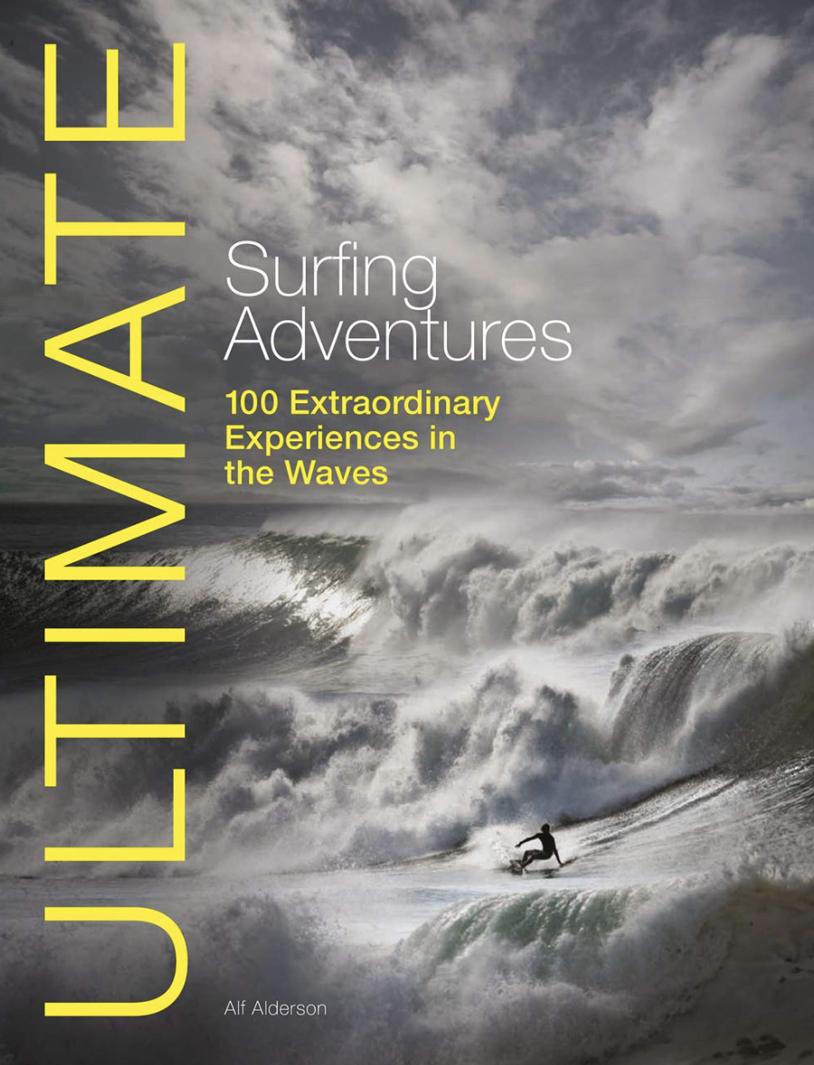 Ultimate Surfing Adventures: 100 Extraordinary Experiences in the Waves - Alf Alderson