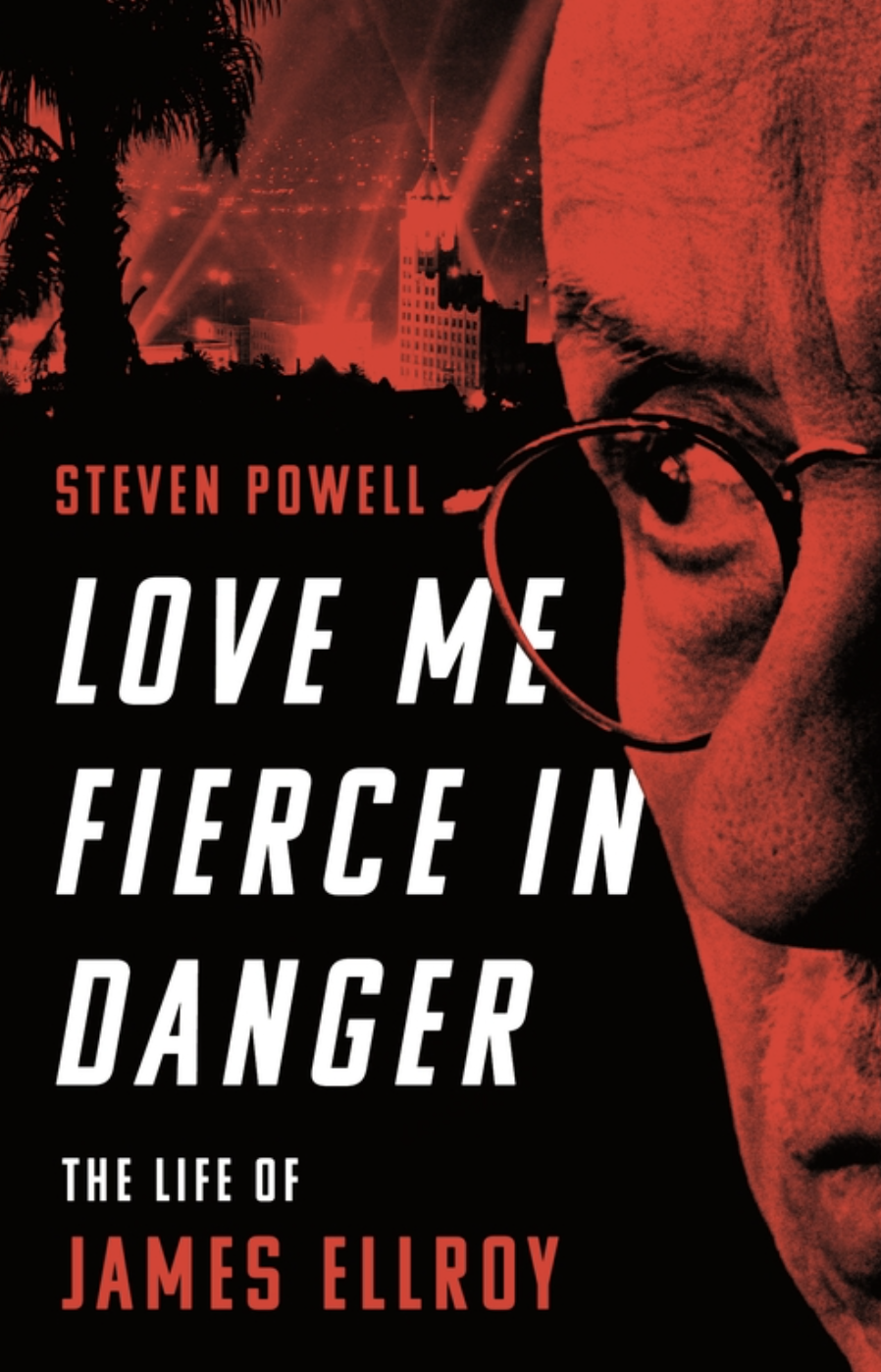 Love Me Fierce In Danger: The Life of James Ellroy - Steven Powell